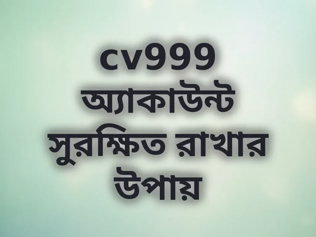 cv999 অ্যাকাউন্ট সুরক্ষিত রাখার উপায়