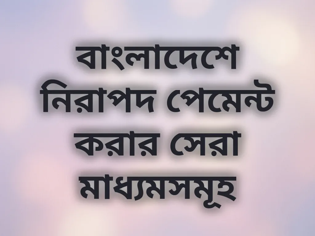 বাংলাদেশে নিরাপদ পেমেন্ট করার সেরা মাধ্যমসমূহ